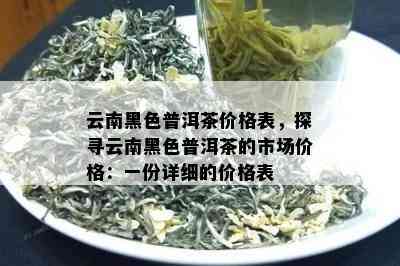 云南黑色普洱茶价格表，探寻云南黑色普洱茶的市场价格：一份详细的价格表