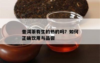 普洱茶有生的熟的吗？怎样正确饮用与品尝