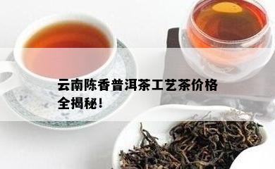 云南陈香普洱茶工艺茶价格全揭秘！