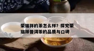 荣瑞祥的茶怎么样？探究荣瑞祥普洱茶的品质与口碑