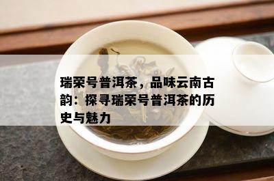 瑞荣号普洱茶，品味云南古韵：探寻瑞荣号普洱茶的历史与魅力