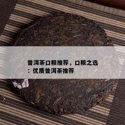 普洱茶口粮推荐，口粮之选：优质普洱茶推荐