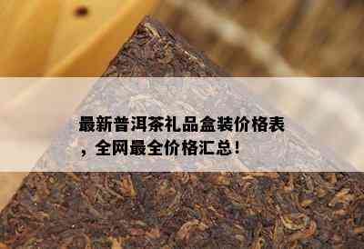 最新普洱茶礼品盒装价格表，全网最全价格汇总！