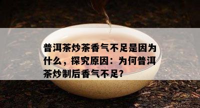 普洱茶炒茶香气不足是因为什么，探究原因：为何普洱茶炒制后香气不足？