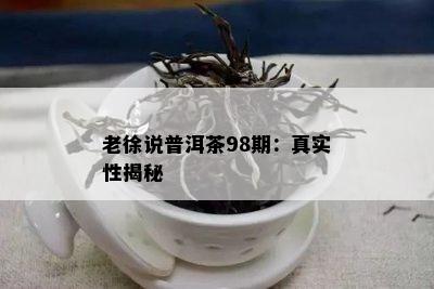 老徐说普洱茶98期：真实性揭秘