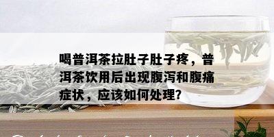 喝普洱茶拉肚子肚子疼，普洱茶饮用后出现腹泻和腹痛症状，应怎样解决？