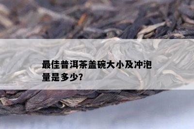 更佳普洱茶盖碗大小及冲泡量是多少？