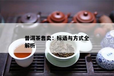 普洱茶售卖：标语与方式全解析