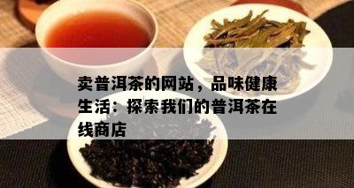 卖普洱茶的网站，品味健康生活：探索咱们的普洱茶在线商店