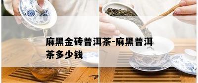 麻黑金砖普洱茶-麻黑普洱茶多少钱