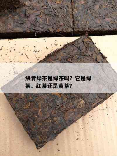 烘青绿茶是绿茶吗？它是绿茶、红茶还是黄茶？