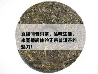 直播间普洱茶，品味生活，来直播间体验正宗普洱茶的魅力！