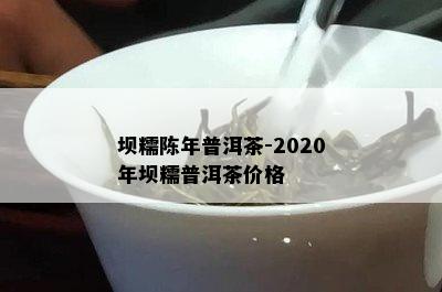 坝糯陈年普洱茶-2020年坝糯普洱茶价格