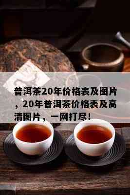 普洱茶20年价格表及图片，20年普洱茶价格表及高清图片，一网打尽！