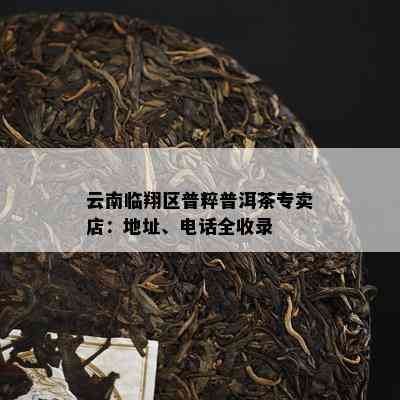 云南临翔区普粹普洱茶专卖店：地址、电话全收录