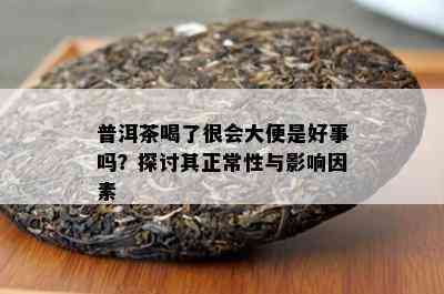 普洱茶喝了很会大便是好事吗？探讨其正常性与影响因素