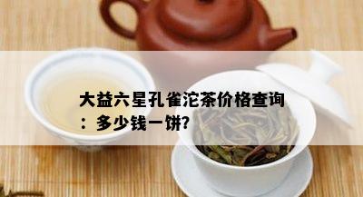 大益六星孔雀沱茶价格查询：多少钱一饼？