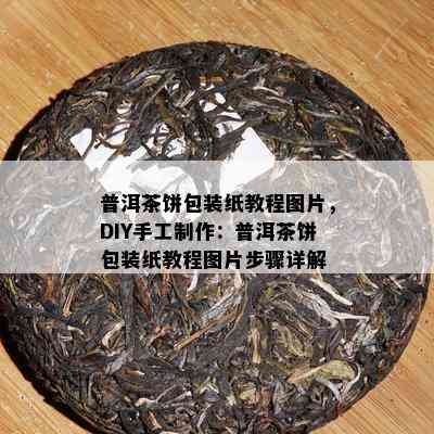 普洱茶饼包装纸教程图片，DIY手工制作：普洱茶饼包装纸教程图片步骤详解