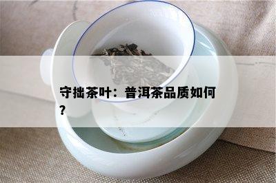 守拙茶叶：普洱茶品质如何？