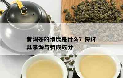 普洱茶的滑度是什么？探讨其来源与构成成分