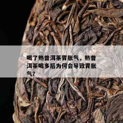 喝了熟普洱茶胃胀气，熟普洱茶喝多后为何会引起胃胀气？