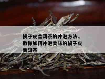 橘子皮普洱茶的冲泡方法，教你怎样冲泡美味的橘子皮普洱茶