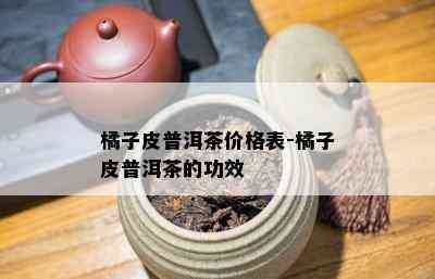 橘子皮普洱茶价格表-橘子皮普洱茶的功效