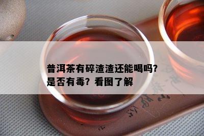 普洱茶有碎渣渣还能喝吗？是否有？看图了解