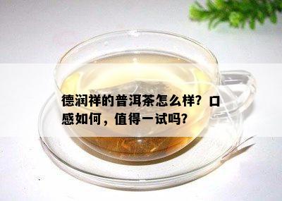 德润祥的普洱茶怎么样？口感怎样，值得一试吗？