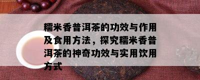 糯米香普洱茶的功效与作用及食用方法，探究糯米香普洱茶的神奇功效与实用饮用方式