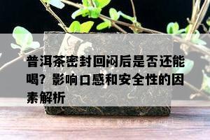 普洱茶密封回闷后是否还能喝？影响口感和安全性的因素解析