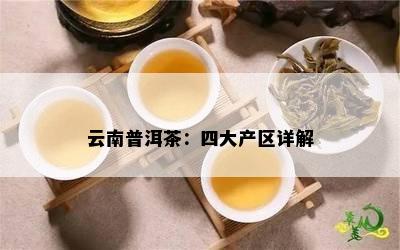 云南普洱茶：四大产区详解