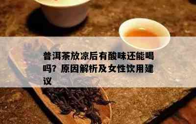 普洱茶放凉后有酸味还能喝吗？原因解析及女性饮用建议