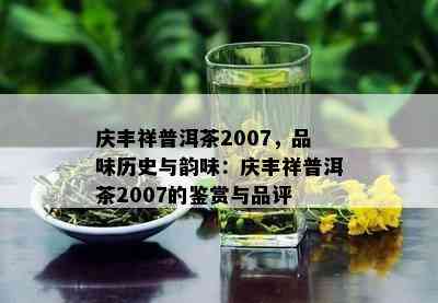 庆丰祥普洱茶2007，品味历史与韵味：庆丰祥普洱茶2007的鉴赏与品评