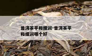 普洱茶平和细润-普洱茶平和细润哪个好