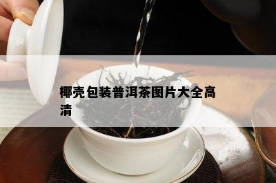 椰壳包装普洱茶图片大全高清