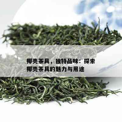 椰壳茶具，特别品味：探索椰壳茶具的魅力与用途