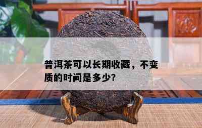 普洱茶可以长期收藏，不变质的时间是多少？