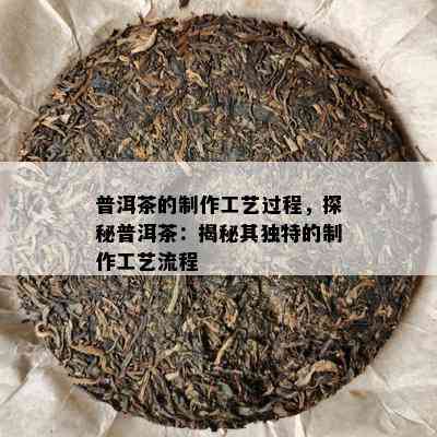 普洱茶的制作工艺过程，探秘普洱茶：揭秘其特别的制作工艺流程