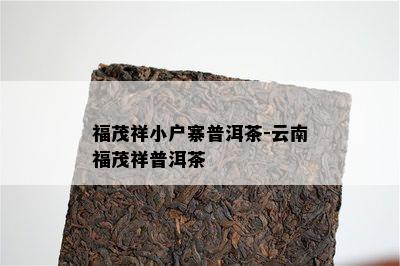 福茂祥小户寨普洱茶-云南福茂祥普洱茶