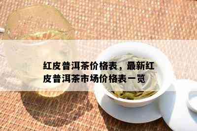 红皮普洱茶价格表，最新红皮普洱茶市场价格表一览