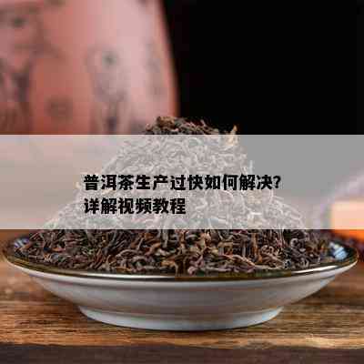 普洱茶生产过快怎样解决？详解视频教程