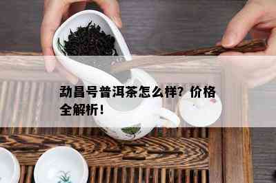 勐昌号普洱茶怎么样？价格全解析！