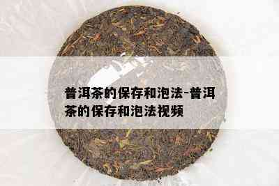 普洱茶的保存和泡法-普洱茶的保存和泡法视频