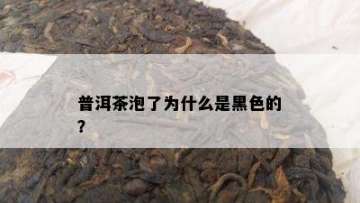 普洱茶泡了为什么是黑色的？