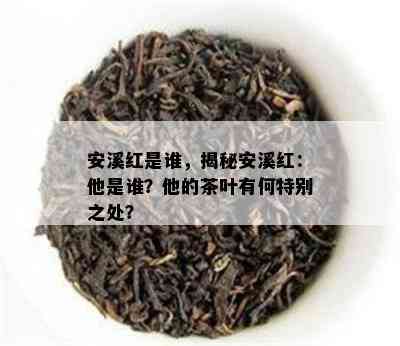 安溪红是谁，揭秘安溪红：他是谁？他的茶叶有何特别之处？