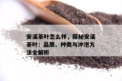 安溪茶叶怎么样，探秘安溪茶叶：品质、种类与冲泡方法全解析