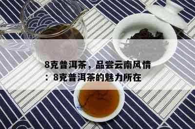 8克普洱茶，品尝云南风情：8克普洱茶的魅力所在