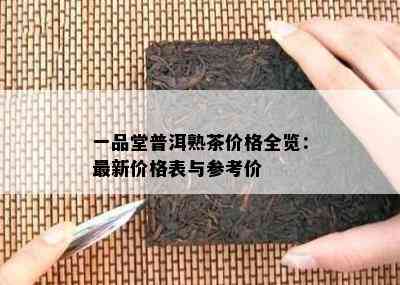 一品堂普洱熟茶价格全览：最新价格表与参考价