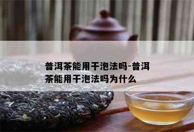 普洱茶能用干泡法吗-普洱茶能用干泡法吗为什么